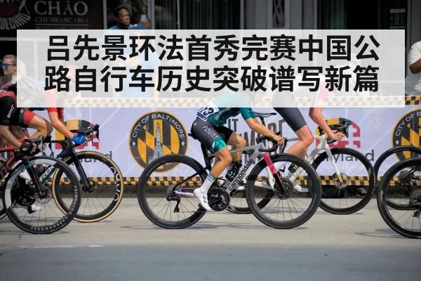 吕先景环法首秀完赛中国公路自行车历史突破谱写新篇