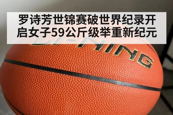 罗诗芳世锦赛破世界纪录开启女子59公斤级举重新纪元