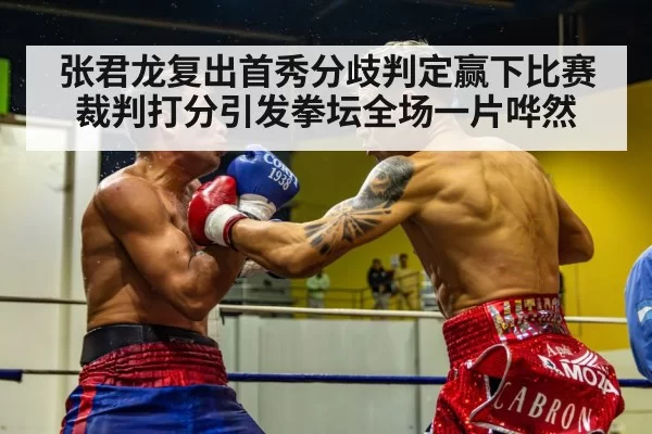 张君龙复出首秀分歧判定赢下比赛裁判打分引发拳坛全场一片哗然