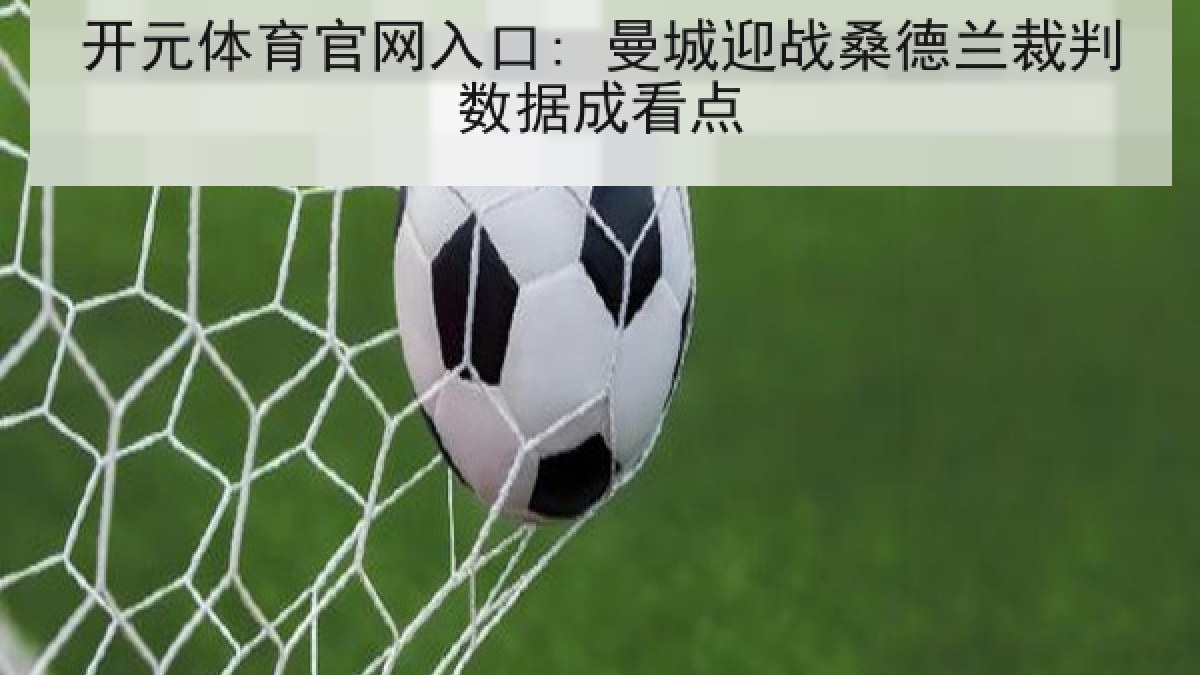 开元体育官网入口: 曼城迎战桑德兰裁判数据成看点