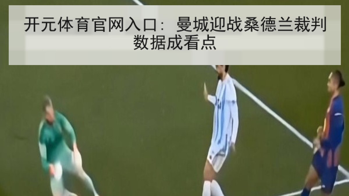 开元体育官网入口: 曼城迎战桑德兰裁判数据成看点
